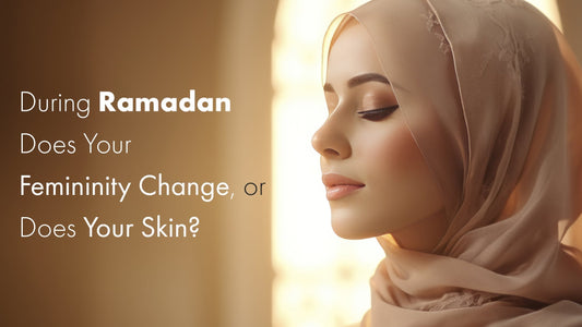 During Ramadan Does Your Femininity Change or Does Your Skin?